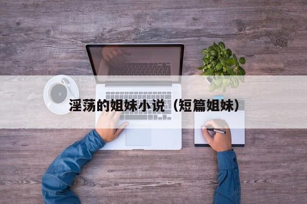 淫荡的姐妹小说（短篇姐妹）
