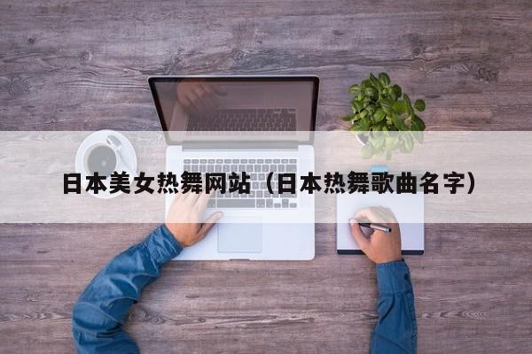 日本美女热舞网站（日本热舞歌曲名字）