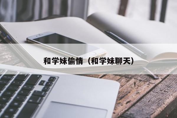 和学妹偷情（和学妹聊天）