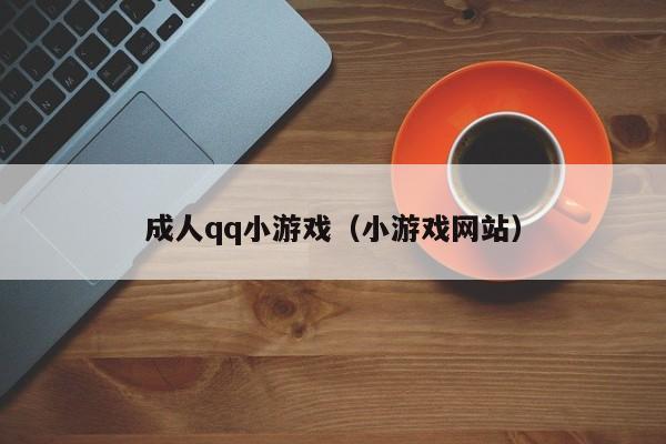成人qq小游戏(小游戏网站)
