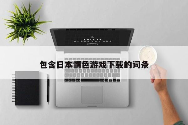 包含日本情色游戏下载的词条