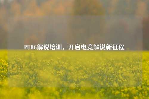 PUBG解说培训，开启电竞解说新征程