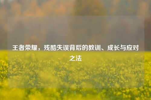 王者荣耀，残酷失误背后的教训、成长与应对之法
