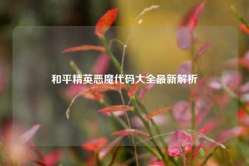 和平精英恶魔代码大全最新解析