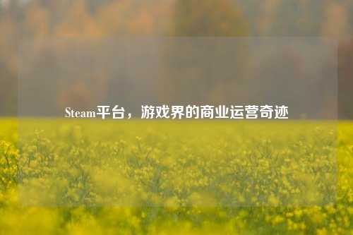 Steam平台，游戏界的商业运营奇迹